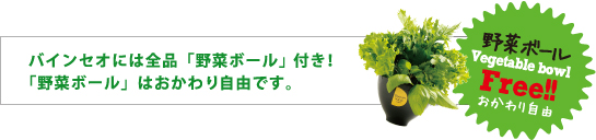 バインセオには全品「野菜ボール」付き！「野菜ボール」はおかわり自由です。